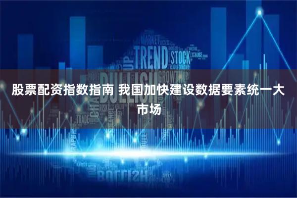 股票配资指数指南 我国加快建设数据要素统一大市场