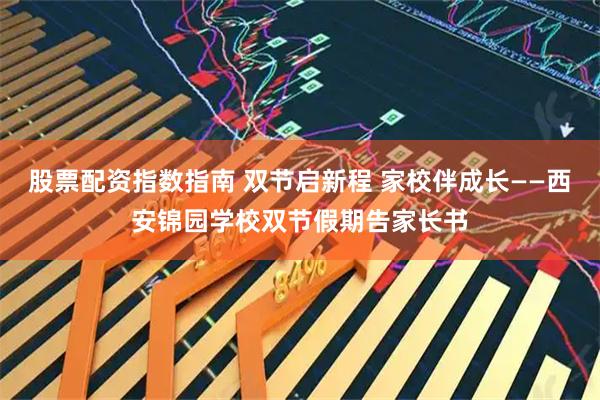 股票配资指数指南 双节启新程 家校伴成长——西安锦园学校双节假期告家长书