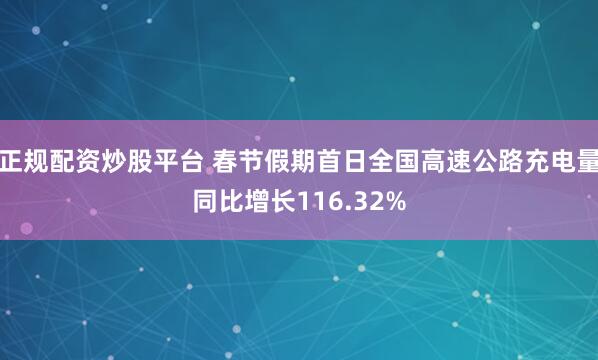 正规配资炒股平台 春节假期首日全国高速公路充电量同比增长116.32%