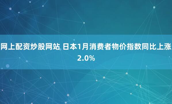 网上配资炒股网站 日本1月消费者物价指数同比上涨2.0%