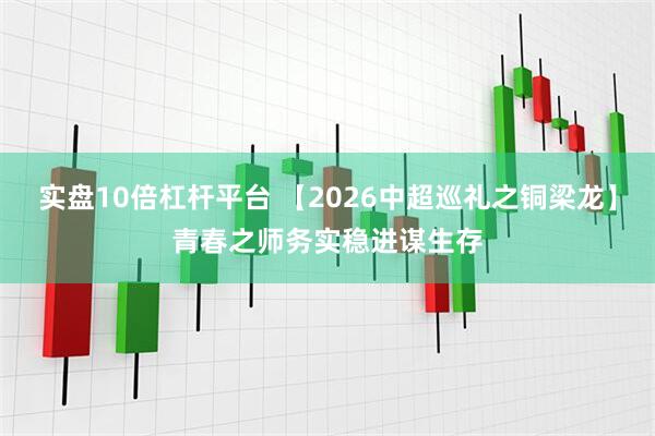 实盘10倍杠杆平台 【2026中超巡礼之铜梁龙】青春之师务实稳进谋生存
