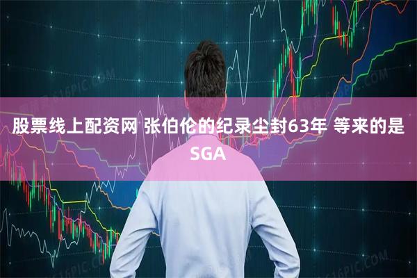 股票线上配资网 张伯伦的纪录尘封63年 等来的是SGA