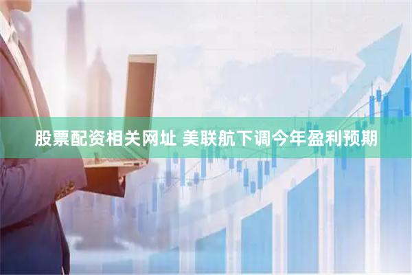 股票配资相关网址 美联航下调今年盈利预期