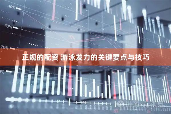 正规的配资 游泳发力的关键要点与技巧