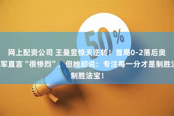 网上配资公司 王曼昱惊天逆转！首局0-2落后奥运冠军直言“很惨烈”，但她却说：专注每一分才是制胜法宝！