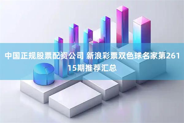 中国正规股票配资公司 新浪彩票双色球名家第26115期推荐汇总