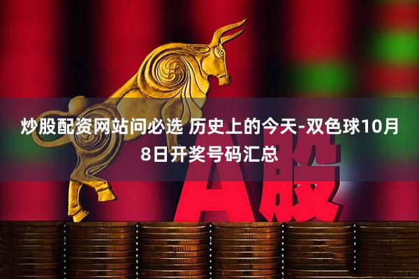 炒股配资网站问必选 历史上的今天-双色球10月8日开奖号码汇总